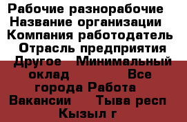 Рабочие разнорабочие › Название организации ­ Компания-работодатель › Отрасль предприятия ­ Другое › Минимальный оклад ­ 40 000 - Все города Работа » Вакансии   . Тыва респ.,Кызыл г.